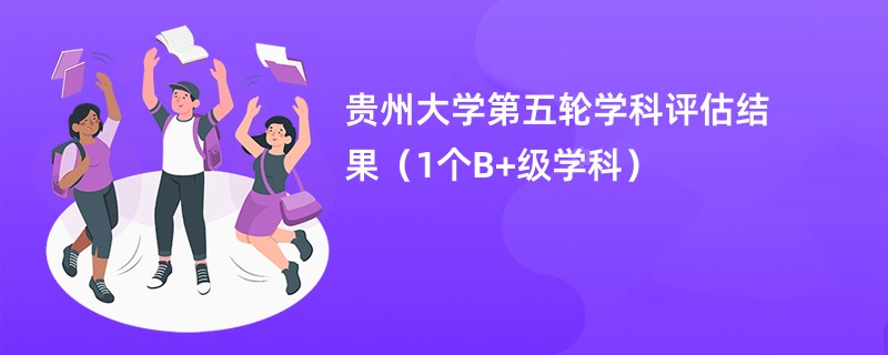 贵州大学第五轮学科评估结果（1个B+级学科）