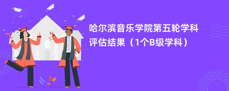 哈尔滨音乐学院第五轮学科评估结果（1个B级学科）