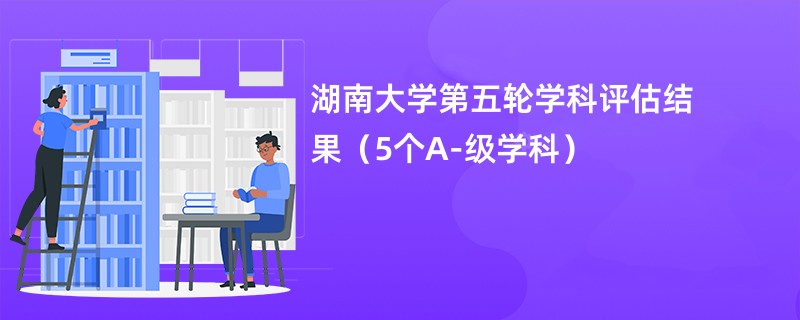 湖南大学第五轮学科评估结果（5个A-级学科）