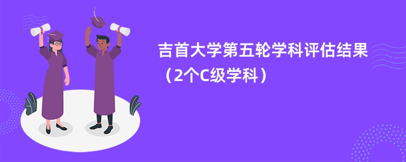 吉首大学第五轮学科评估结果（2个C级学科）