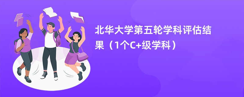 北华大学第五轮学科评估结果（1个C+级学科）