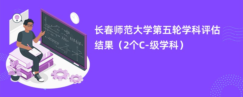 长春师范大学第五轮学科评估结果（2个C-级学科）