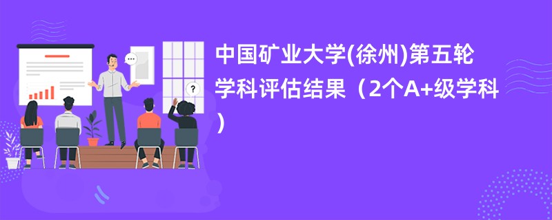 中国矿业大学(徐州)第五轮学科评估结果（2个A+级学科）