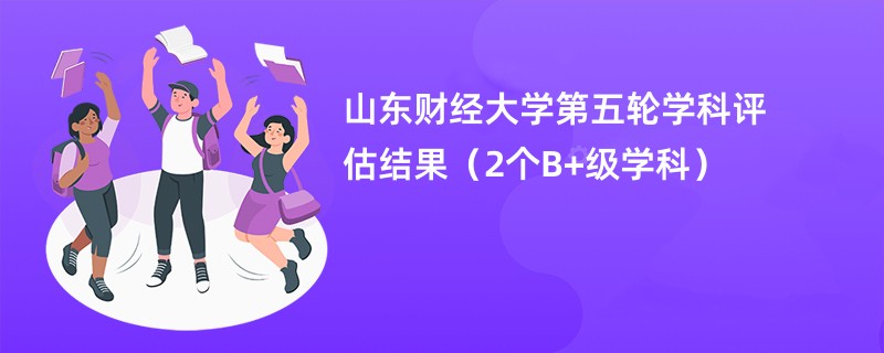 山东财经大学第五轮学科评估结果（2个B+级学科）