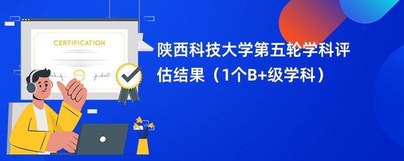 陕西科技大学第五轮学科评估结果（1个B+级学科）