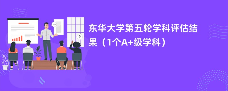 东华大学第五轮学科评估结果（1个A+级学科）