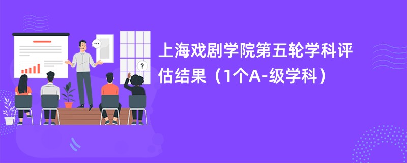 上海戏剧学院第五轮学科评估结果（1个A-级学科）