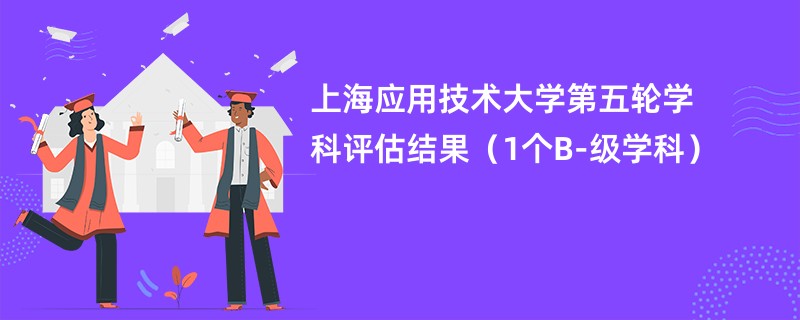 上海应用技术大学第五轮学科评估结果（1个B-级学科）