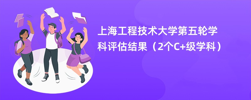 上海工程技术大学第五轮学科评估结果（2个C+级学科）