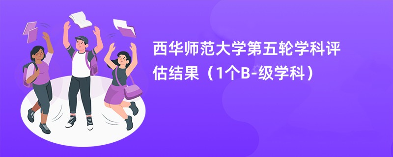 西华师范大学第五轮学科评估结果（1个B-级学科）