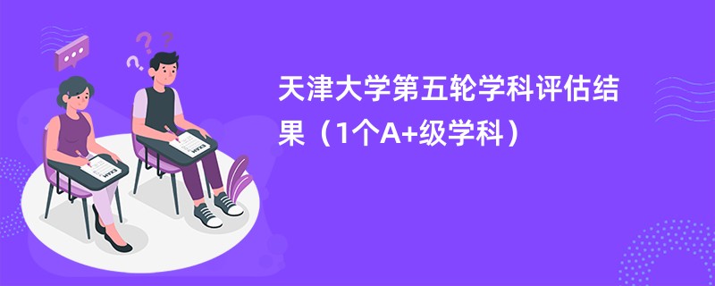 天津大学第五轮学科评估结果（1个A+级学科）