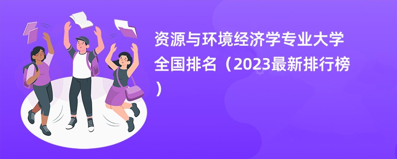 资源与环境经济学专业大学全国排名（2023最新排行榜）