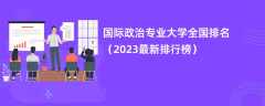 国际政治专业大学全国排名（2024最新排行榜）