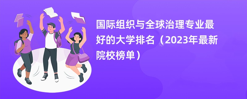 国际组织与全球治理专业最好的大学排名（2023年最新院校榜单）