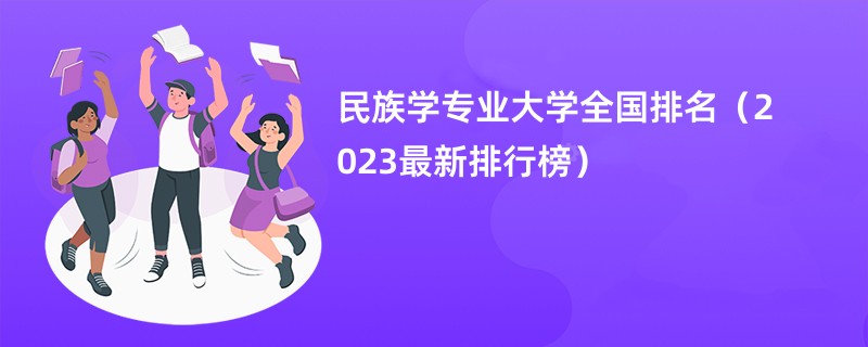 民族学专业大学全国排名（2023最新排行榜）