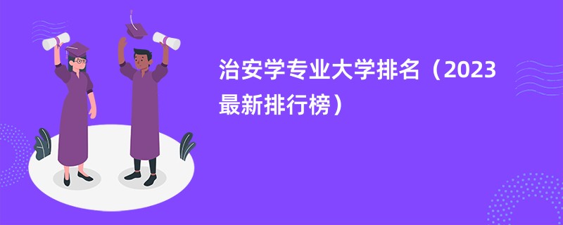 治安学专业大学排名（2023最新排行榜）