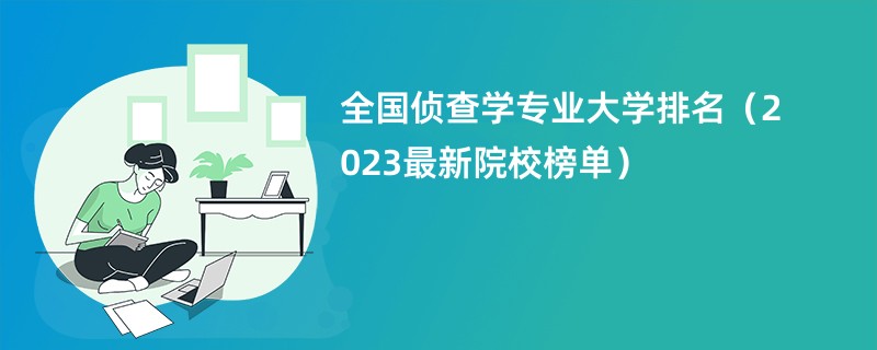 全国侦查学专业大学排名（2023最新院校榜单）