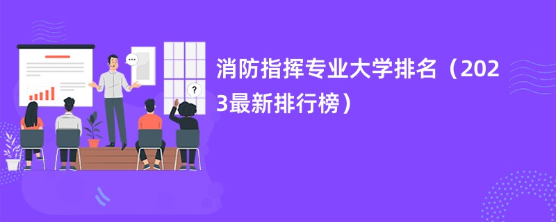 消防指挥专业大学排名（2023最新排行榜）