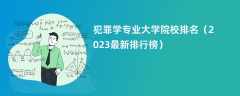 犯罪学专业大学院校排名（2024最新排行榜）