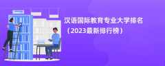 汉语国际教育专业大学排名（2024最新排行榜）