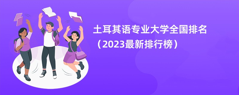 土耳其语专业大学全国排名（2023最新排行榜）