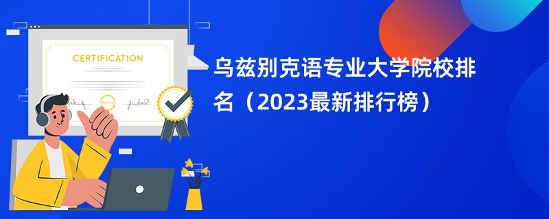 乌兹别克语专业大学院校排名（2023最新排行榜）