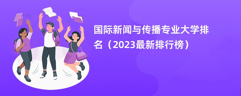 国际新闻与传播专业大学排名（2023最新排行榜）