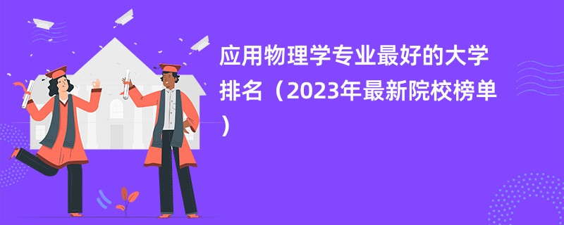 应用物理学专业最好的大学排名（2023年最新院校榜单）