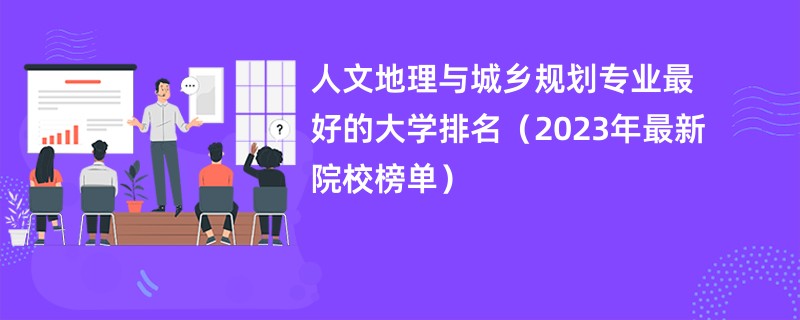 人文地理与城乡规划专业最好的大学排名（2023年最新院校榜单）