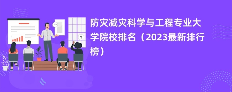 防灾减灾科学与工程专业大学院校排名（2023最新排行榜）