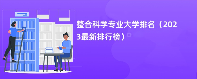 整合科学专业大学排名（2023最新排行榜）