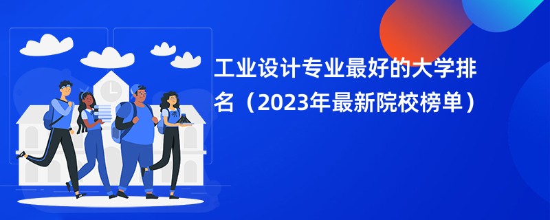 工业设计专业最好的大学排名（2023年最新院校榜单）