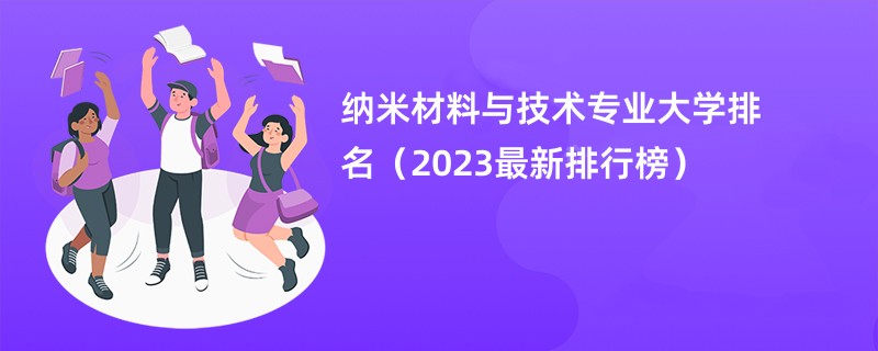 纳米材料与技术专业大学排名（2023最新排行榜）