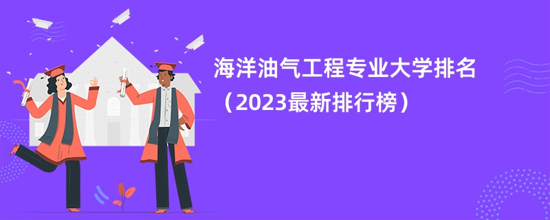 海洋油气工程专业大学排名（2023最新排行榜）