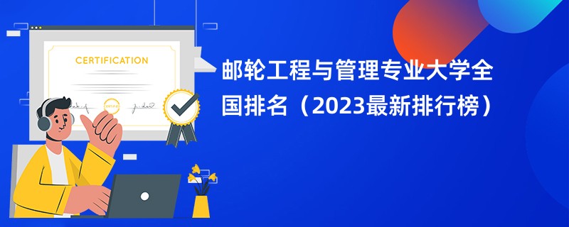 邮轮工程与管理专业大学全国排名（2023最新排行榜）