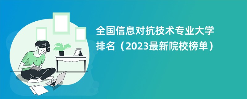 全国信息对抗技术专业大学排名（2023最新院校榜单）