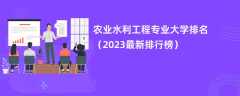 农业水利工程专业大学排名（2024最新排行榜）