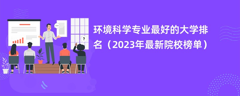 环境科学专业最好的大学排名（2023年最新院校榜单）