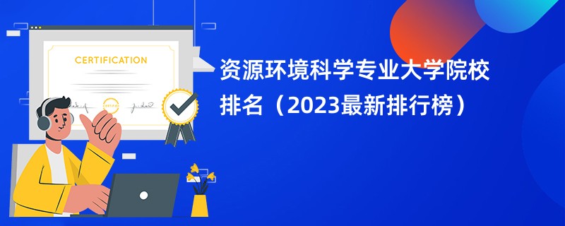 资源环境科学专业大学院校排名（2023最新排行榜）