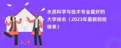 水质科学与技术专业最好的大学排名（2024年最新院校榜单）