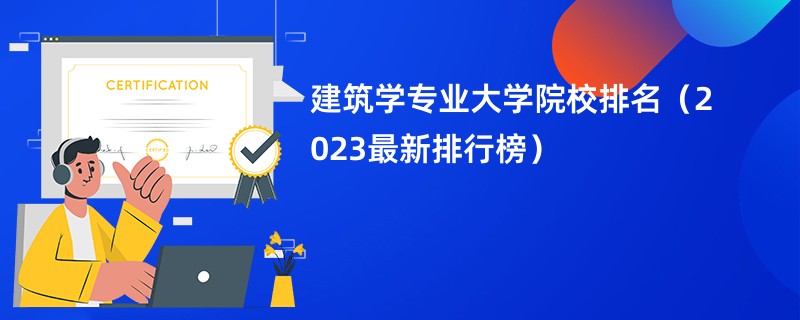 建筑学专业大学院校排名（2023最新排行榜）