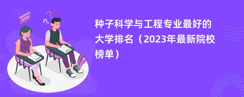 种子科学与工程专业最好的大学排名（2023年最新院校榜单）