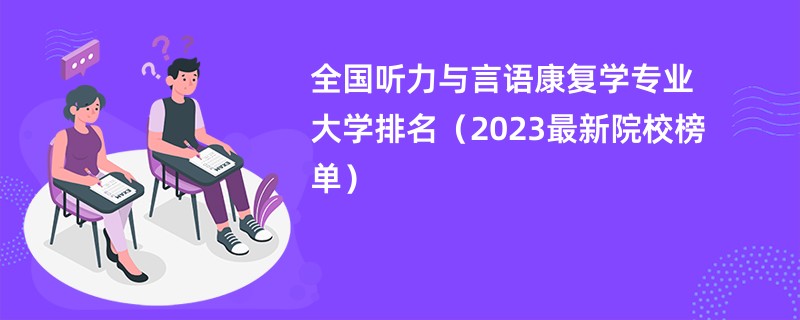 全国听力与言语康复学专业大学排名（2023最新院校榜单）