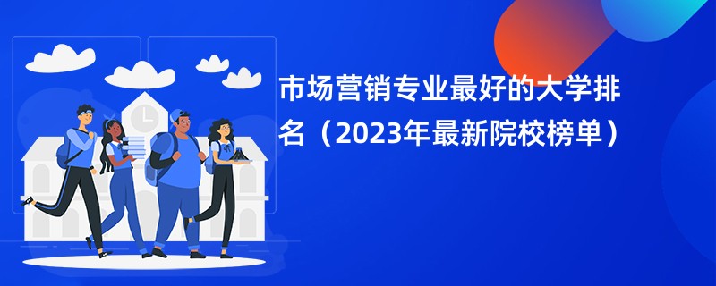 市场营销专业最好的大学排名（2023年最新院校榜单）