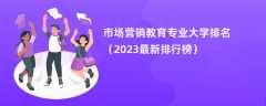 市场营销教育专业大学排名（2024最新排行榜）