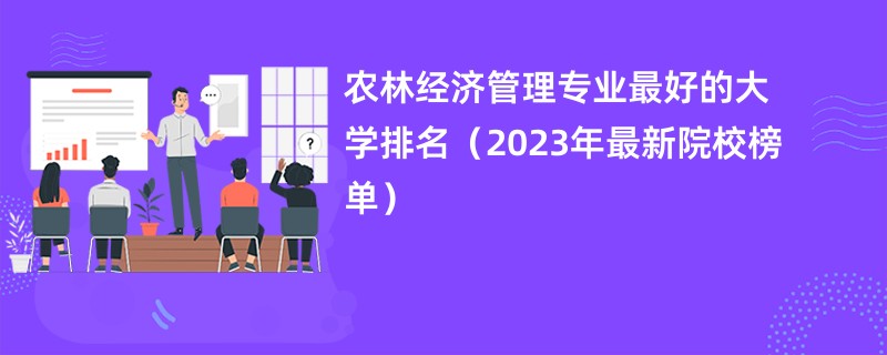 农林经济管理专业最好的大学排名（2023年最新院校榜单）