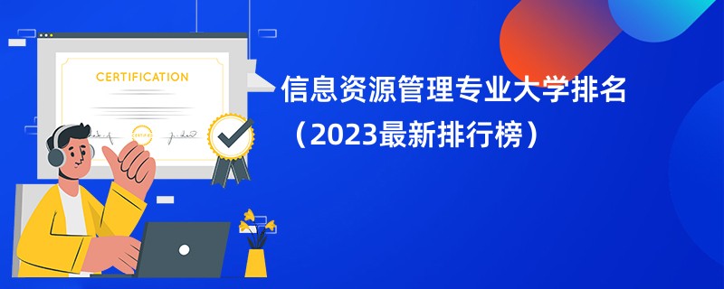 信息资源管理专业大学排名（2023最新排行榜）