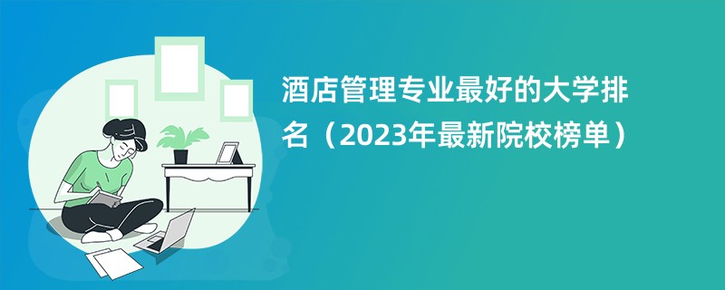 酒店管理专业最好的大学排名（2023年最新院校榜单）