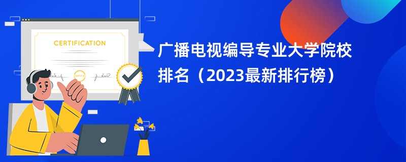 广播电视编导专业大学院校排名（2023最新排行榜）