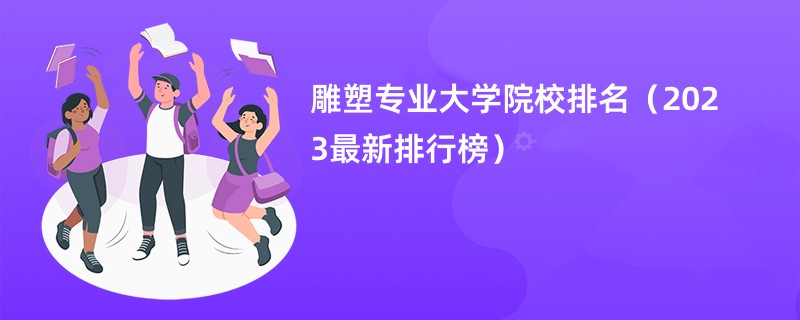 雕塑专业大学院校排名（2023最新排行榜）